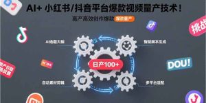 AI+小红书/抖音平台爆款视频量产技术：高产高效创作爆款视频！-KJ分享