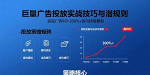 巨量广告投放实战技巧与潜规则：实现广告ROI 300%+的可持续暴利-KJ分享