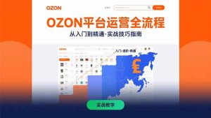 OZON平台运营全流程:快速掌握OZON从入门到精通的实战技巧-KJ分享