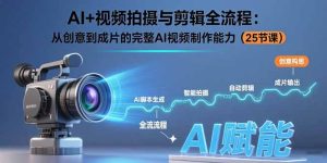AI+视频拍摄与剪辑全流程:从创意到成片的完整AI视频制作能力(25节课)-KJ分享