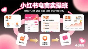 小红书电商实操班：完整的"开店-选品-内容-流量-变现"闭环体系-KJ分享