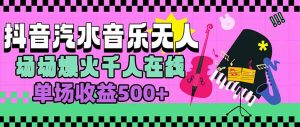 汽水音乐人无人直播,场场爆火千人在线,单场收益500+-KJ分享