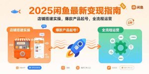 2025闲鱼最新变现指南:店铺搭建实操,爆款产品起号,全流程运营-KJ分享