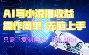 AI写小说爆火玩法,小白也能无脑操作,复制粘贴日入300+-KJ分享