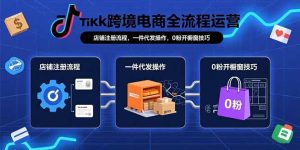 TikTok跨境电商全流程运营:店铺注册流程,一件代发操作,0粉开橱窗技巧-KJ分享