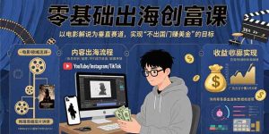零基础出海创富课：以电影解说为垂直赛道，实现不出国门赚美金的目标-KJ分享