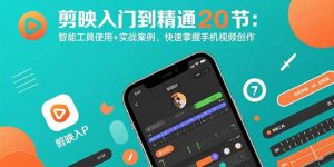 剪映入门到精通20节：智能工具使用+实战案例，快速掌握手机视频创作-KJ分享