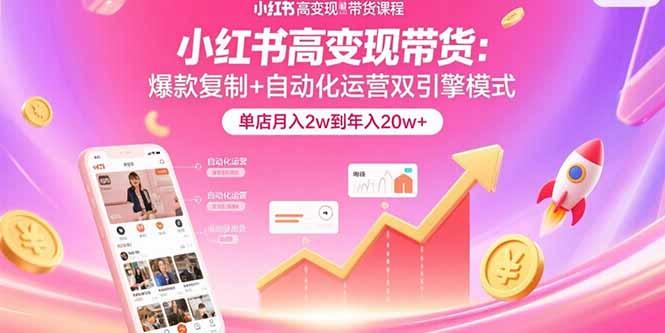 小红书高变现带货：爆款复制+自动化运营双引擎模式  单店月入2w到年入20w+-KJ分享