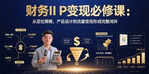 财务IP变现必修课：从定位策略、产品设计到流量变现形成完整闭环-KJ分享