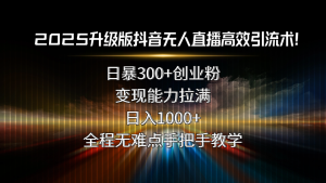2025升级版抖音无人直播高效引流术!日暴300+创业粉,变现能力拉满,日…-KJ分享