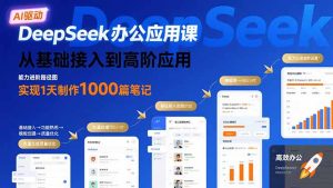 DeepSeek办公应用课：从基础接入到高阶应用，实现1天制作1000篇笔记-KJ分享