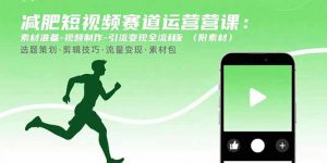 减肥短视频赛道运营课：素材准备-视频制作-引流变现全流程 (附素材)-KJ分享