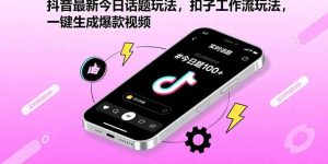 抖音最新今日话题玩法,扣子工作流玩法,一键生成爆款视频-KJ分享