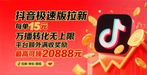 抖音极速版拉新,平台大力扶持,每单15元,万播转化无上限,平台额外满…-KJ分享