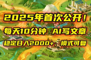 2025年8月首次公开，每天10分钟，用AI写文章，稳定日入2000+，模式可复…-KJ分享