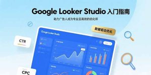 Google Looker Studio入门指南,助力广告人成为专业且高效的优化师-KJ分享