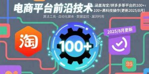 电商平台前沿技术：涵盖淘宝/拼多多等平台的100+黑科技操作(更新2025-8月)-KJ分享