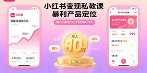 小红书变现私教课，暴利产品定位，高转化内容生产术，快速实现月入10万-KJ分享