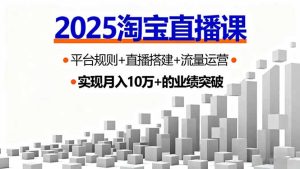 2025淘宝直播课,平台规则+直播搭建+流量运营,首播GMV破3万-KJ分享