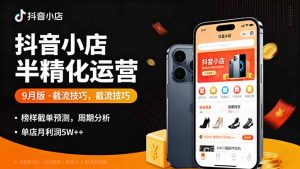 抖音小店半精细化运营9月版，截流技巧,榜单预判,周期分析，单店月利润5w+-KJ分享
