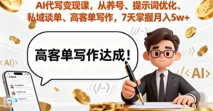 AI代写变现课,从养号、提示词优化、私域谈单、高客单写作,7天掌握月入5w-KJ分享