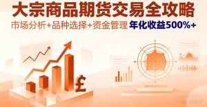大宗商品期货交易全攻略，市场分析+品种选择+资金管理，年化收益500%+-KJ分享