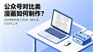 公众号对比类漫画如何制作？2分钟教你用工作流一键生成，小白可上手-KJ分享