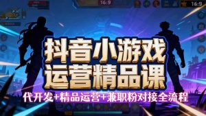 【抖音小游戏精品运营课】小白也可以操作，从0开始学小游戏运营，操作…-KJ分享