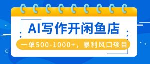 AI写作开闲鱼店,一单500-1000+,暴利风口项目,永不失业副业兼职-KJ分享