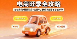 2025电商旺季全攻略,基础布局+链接裂变+直通车,低成本起量单日破千单-KJ分享