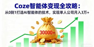 Coze智能体变现全攻略：从0到1打造AI智能体的技术，实现单人公司月入3万+-KJ分享
