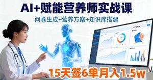 AI+赋能营养师实战课,问卷生成+营养方案+知识库搭建,15天签6单月入1.5w-KJ分享