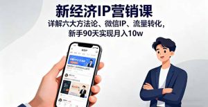 新经济IP营销课:详解六大方法论、微信IP、流量转化,新手90天实现月入10w-KJ分享