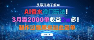 AI香水冷门玩法！3月卖2000单收益2w多！制作过程原来如此简单-KJ分享