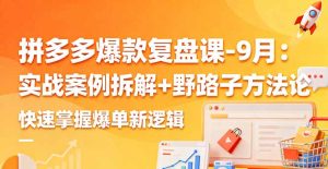 拼多多爆款复盘课-9月:实战案例拆解+野路子方法论,快速掌握爆单新逻辑-KJ分享