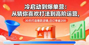 冷启动到爆单营：从猜你喜欢打法到高阶运营,30天打造爆款店铺,日订单破200-KJ分享