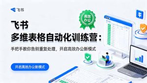 飞书 多维表格自动化训练营:手把手教你告别重复处理,开启高效办公新模式-KJ分享
