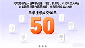 同城老板轻人设IP实战课:抖音+视频号+小红书流量算法,单条视频成交50单-KJ分享
