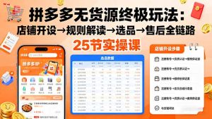 拼多多无货源终极玩法:店铺开设→规则解读→选品→售后全链路,25节实操课-KJ分享