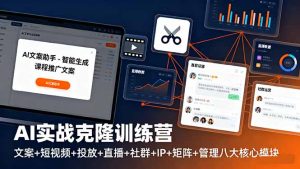 AI实战克隆训练营:文案+短视频+投放+直播+社群+IP+矩阵+管理八大核心模块-KJ分享