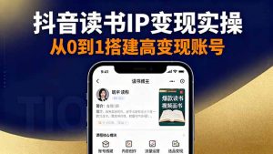 抖音/视频号/小红书读书IP变现实操:账号搭建+内容创作+流量运营+选品变现-KJ分享