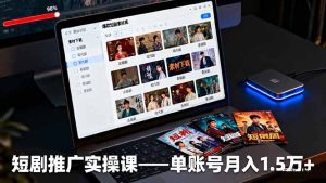 短剧推广实操课:授权获取+素材下载+爆款剪辑+平台运营,单账号月入1.5万+-KJ分享