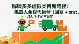 解锁多多虚拟类目新路径：机器人全程代运营（回复 + 发货），月入 1-5W…-KJ分享