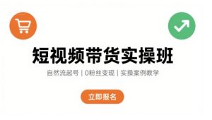 短视频带货实操班,自然流电商快速起号,实现轻松带货变现-KJ分享