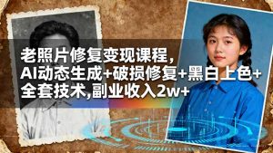 老照片修复变现课程,AI动态生成+破损修复+黑白上色+全套技术,副业收入2w+-KJ分享