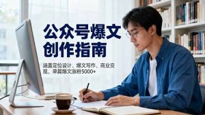 公众号爆文创作指南，涵盖定位设计+爆文写作+商业变现，单篇爆文涨粉5000+-KJ分享