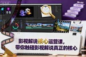 影视解说核心运营课,带你触碰影视解说真正的核心-KJ分享