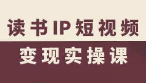 读书IP短视频变现实操课，读书IP赛道变现指南-KJ分享