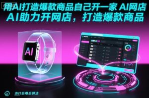 用AI打造爆款商品自己开一家AI网店，AI助力开网店，打造爆款商品-KJ分享