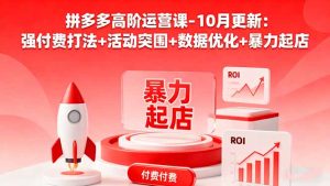 拼多多高阶运营课-10月更新:强付费打法+活动突围+数据优化+暴力起店-KJ分享